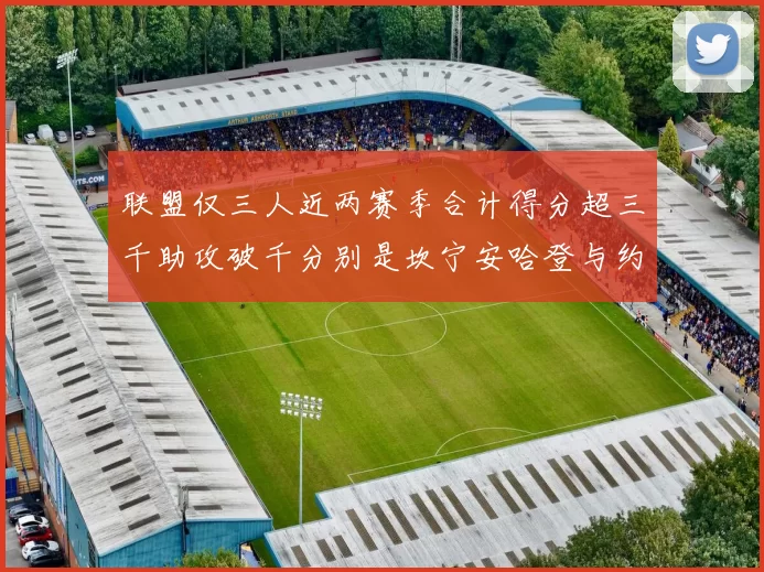 联盟仅三人近两赛季合计得分超三千助攻破千分别是坎宁安哈登与约基奇