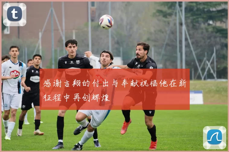 感谢吉翔的付出与奉献祝福他在新征程中再创辉煌