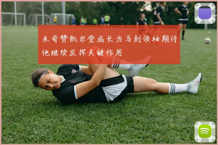 米奇赞凯尔登成长为马刺领袖期待他继续发挥关键作用