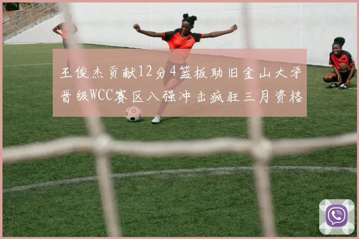 王俊杰贡献12分4篮板助旧金山大学晋级WCC赛区八强冲击疯狂三月资格