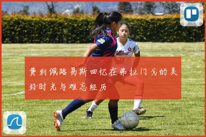 费利佩路易斯回忆在弗拉门戈的美好时光与难忘经历