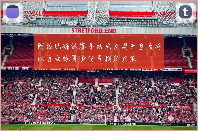 阿拉巴确认赛季结束后离开皇马将以自由球员身份寻找新东家