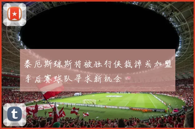 泰厄斯琼斯将被独行侠裁掉或加盟季后赛球队寻求新机会