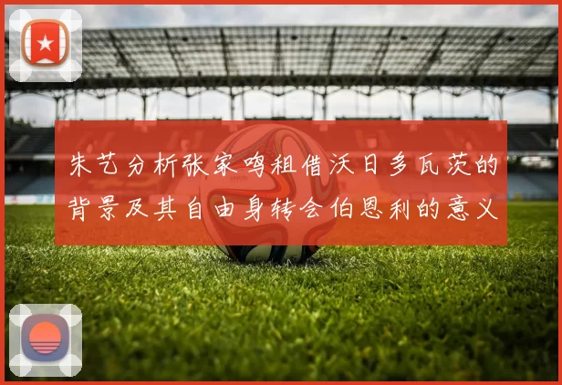 朱艺分析张家鸣租借沃日多瓦茨的背景及其自由身转会伯恩利的意义
