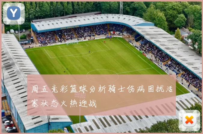 周五竞彩篮球分析骑士伤病困扰活塞状态火热迎战