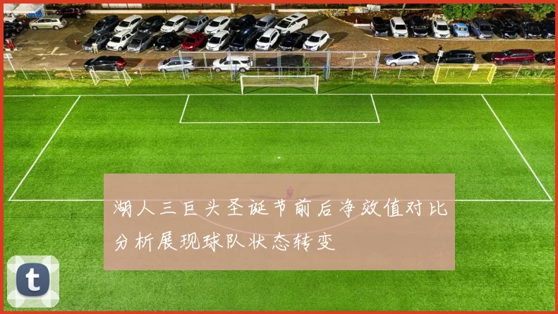 湖人三巨头圣诞节前后净效值对比分析展现球队状态转变