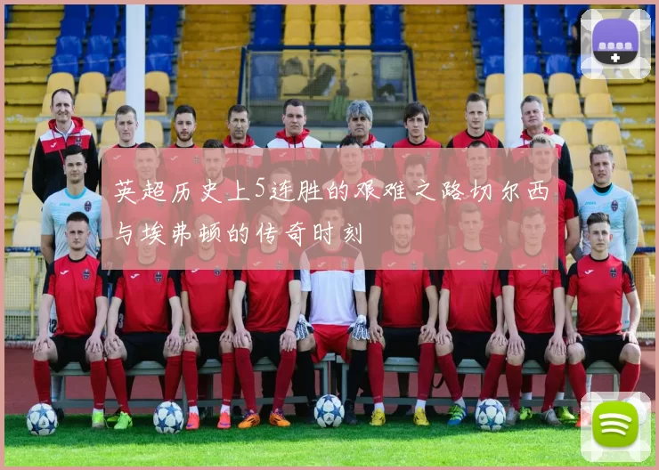 英超历史上5连胜的艰难之路切尔西与埃弗顿的传奇时刻