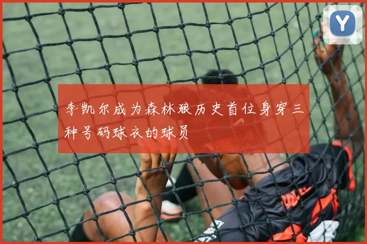 李凯尔成为森林狼历史首位身穿三种号码球衣的球员