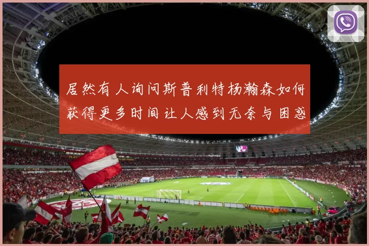 居然有人询问斯普利特杨瀚森如何获得更多时间让人感到无奈与困惑