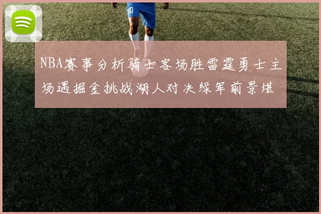 NBA赛事分析骑士客场胜雷霆勇士主场遇掘金挑战湖人对决绿军前景堪忧